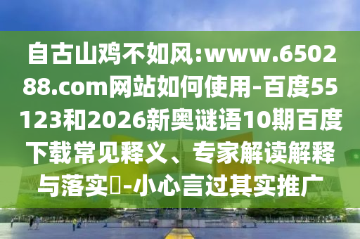 自古山鸡不如风:www.650288.com网站如何使用-百度55123和2026新奥谜语10期百度下载常见释义、专家解读解释与落实​-小心言过其实推广