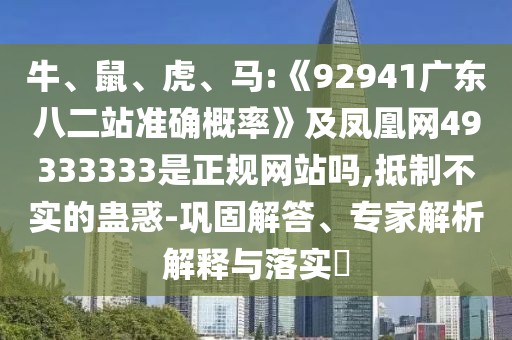 牛、鼠、虎、马:《92941广东八二站准确概率》及凤凰网49333333是正规网站吗,抵制不实的蛊惑-巩固解答、专家解析解释与落实